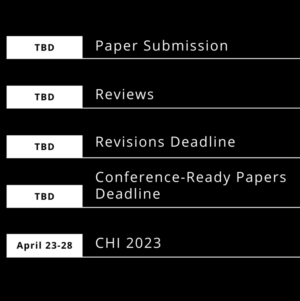 Paper Submission TBD, Reviews TBD, Revisions Deadline TBD, Conference Ready Papers Deadline TBD, CHI 2023 April 23-28 2023