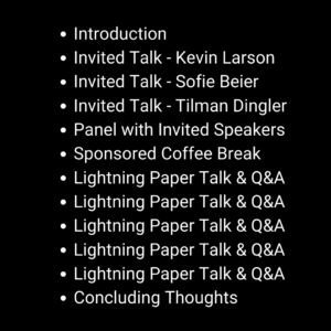 Introduction, Invited Talk - Kevin Larson, Invited Talk - Sofie Beier, Invited Talk - Tilman Dingler, Panel with Invited Speakers, Sponsored Coffee Break, Lightning Paper Talk & Q&A, Lightning Paper Talk & Q&A, Lightning Paper Talk & Q&A, Lightning Paper Talk & Q&A, Lightning Paper Talk & Q&A, Concluding Thoughts